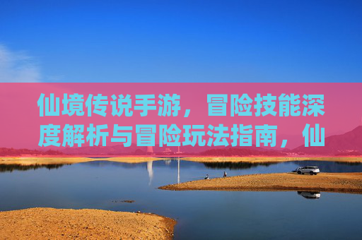 仙境传说手游，冒险技能深度解析与冒险玩法指南，仙境传说手游，冒险技能深度解析与冒险玩法指南