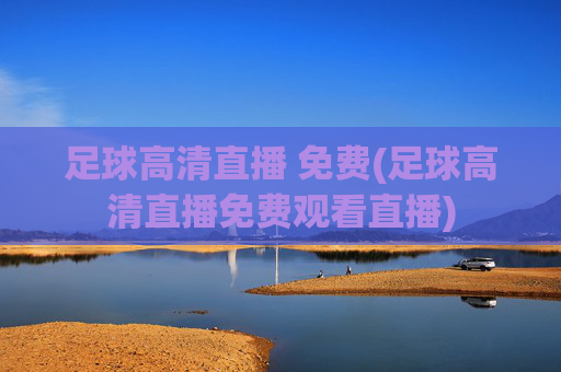 足球高清直播 免费(足球高清直播免费观看直播)