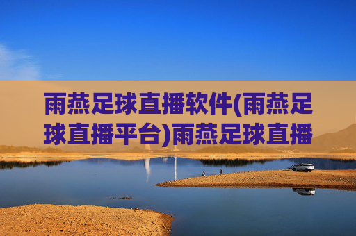 雨燕足球直播软件(雨燕足球直播平台)雨燕足球直播软件(雨燕足球直播平台)