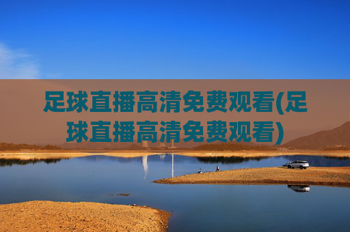足球直播高清免费观看(足球直播高清免费观看)