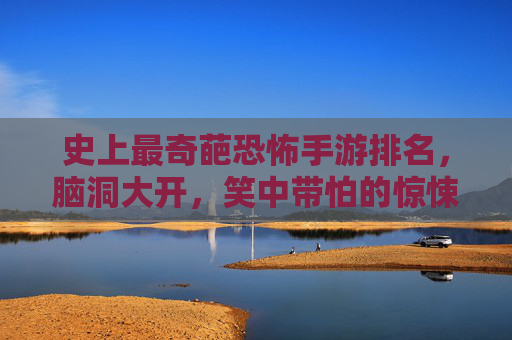 史上最奇葩恐怖手游排名,脑洞大开,笑中带怕的惊悚游戏合集,史上最奇葩恐怖手游排名,脑洞大开,笑中带怕的惊悚游戏合集