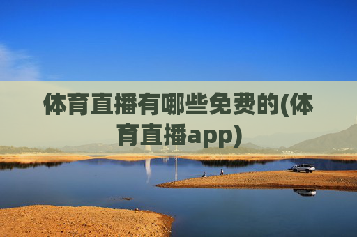 体育直播有哪些免费的(体育直播app)