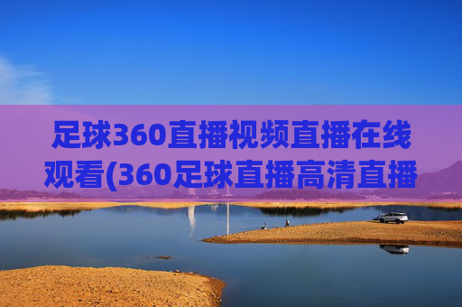 足球360直播视频直播在线观看(360足球直播高清直播)