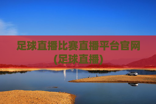 足球直播比赛直播平台官网(足球直播)