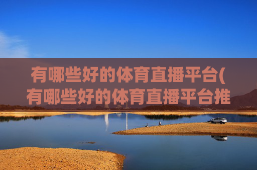 有哪些好的体育直播平台(有哪些好的体育直播平台推荐)