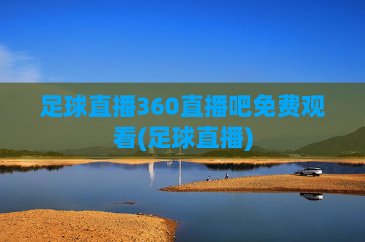足球直播360直播吧免费观看(足球直播)