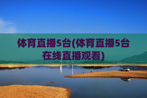 体育直播5台(体育直播5台在线直播观看)