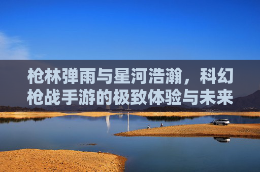 枪林弹雨与星河浩瀚,科幻枪战手游的极致体验与未来趋势