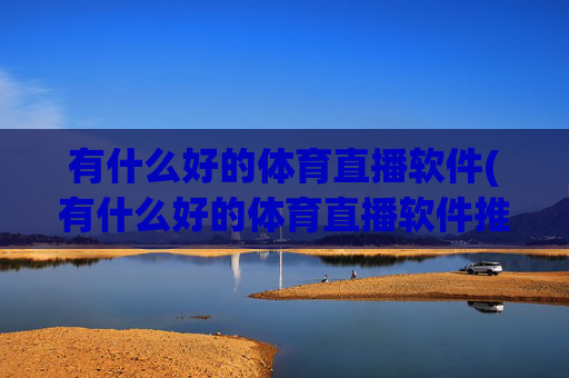 有什么好的体育直播软件(有什么好的体育直播软件推荐)