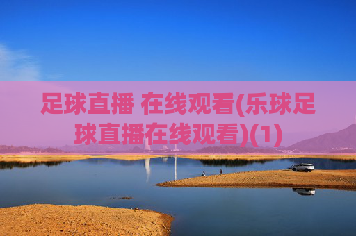 足球直播 在线观看(乐球足球直播在线观看)(1)