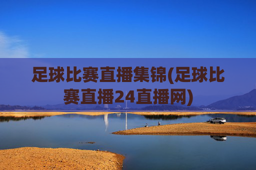 足球比赛直播集锦(足球比赛直播24直播网)