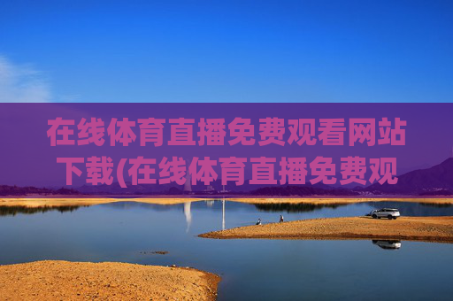 在线体育直播免费观看网站下载(在线体育直播免费观看网站下载安装)