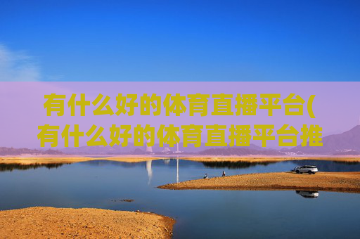 有什么好的体育直播平台(有什么好的体育直播平台推荐)