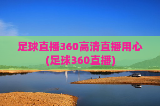 足球直播360高清直播用心(足球360直播)