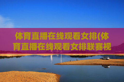 体育直播在线观看女排(体育直播在线观看女排联赛视频)