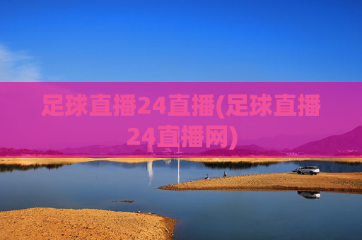 足球直播24直播(足球直播24直播网)