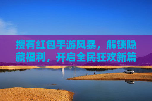 搜有红包手游风暴,解锁隐藏福利,开启全民狂欢新篇章