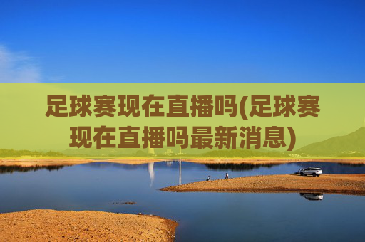 足球赛现在直播吗(足球赛现在直播吗最新消息)