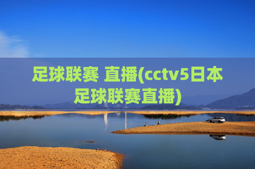 足球联赛 直播(cctv5日本足球联赛直播)