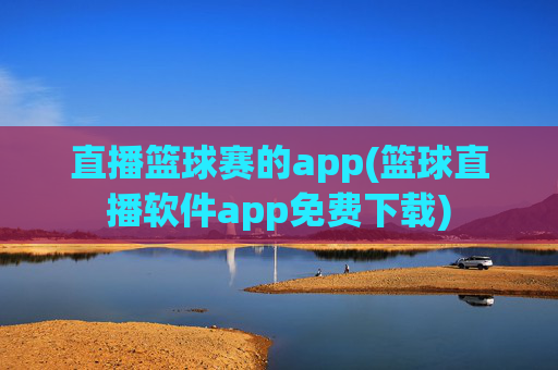 直播篮球赛的app(篮球直播软件app免费下载)