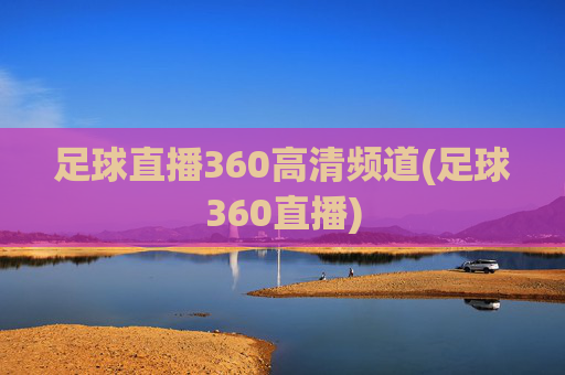 足球直播360高清频道(足球360直播)