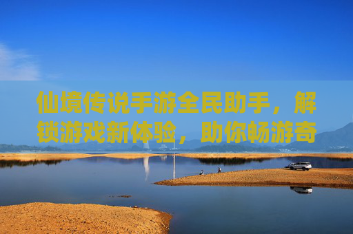 仙境传说手游全民助手，解锁游戏新体验，助你畅游奇幻世界，仙境传说手游全民助手，解锁游戏新体验，助你畅游奇幻世界