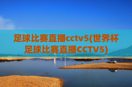 足球比赛直播cctv5(世界杯足球比赛直播CCTV5)
