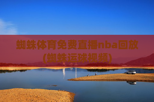 蜘蛛体育免费直播nba回放(蜘蛛运球视频)