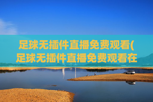 足球无插件直播免费观看(足球无插件直播免费观看在线看)