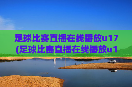 足球比赛直播在线播放u17(足球比赛直播在线播放u17)
