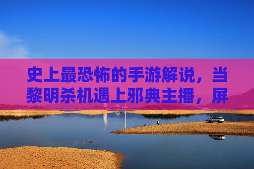 史上最恐怖的手游解说，当黎明杀机遇上邪典主播，屏幕外都在尖叫，史上最恐怖的手游解说，黎明杀机遇上邪典主播，屏幕外都在尖叫