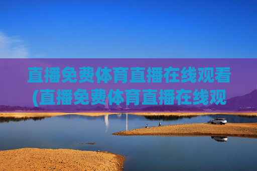直播免费体育直播在线观看(直播免费体育直播在线观看视频)