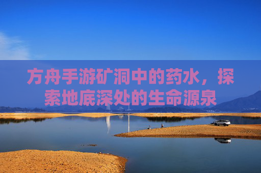 方舟手游矿洞中的药水，探索地底深处的生命源泉