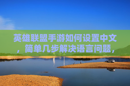 英雄联盟手游如何设置中文,简单几步解决语言问题,英雄联盟手游中文设置,简单几步解决语言问题