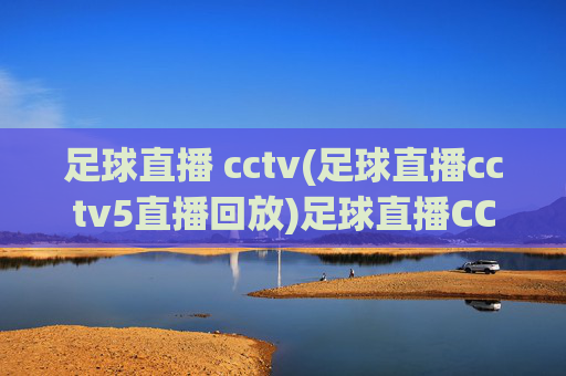 足球直播 cctv(足球直播cctv5直播回放)足球直播CCTV5直播回放在线观看