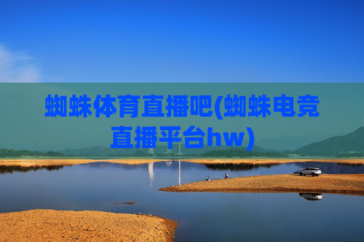 蜘蛛体育直播吧(蜘蛛电竞直播平台hw)