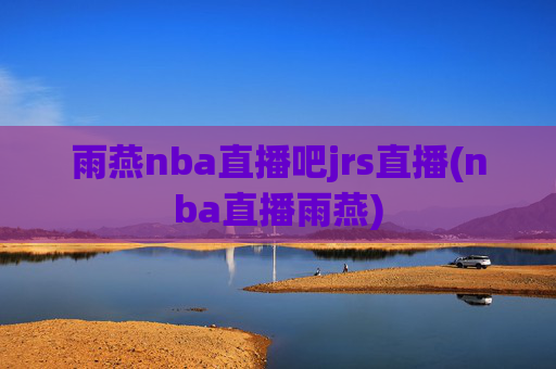 雨燕nba直播吧jrs直播(nba直播雨燕)