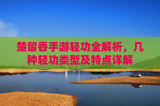 楚留香手游轻功全解析,几种轻功类型及特点详解