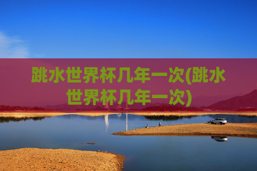 跳水世界杯几年一次(跳水世界杯几年一次)