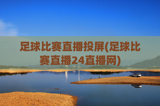 足球比赛直播投屏(足球比赛直播24直播网)