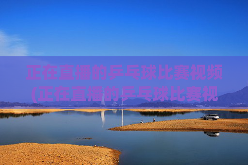 正在直播的乒乓球比赛视频(正在直播的乒乓球比赛视频牛央体首频道5十)