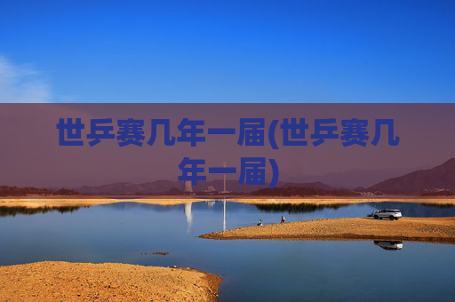 世乒赛几年一届(世乒赛几年一届)