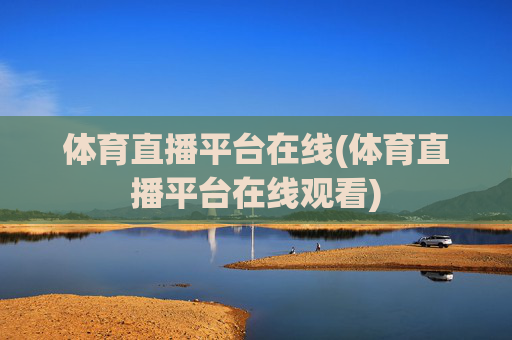 体育直播平台在线(体育直播平台在线观看)