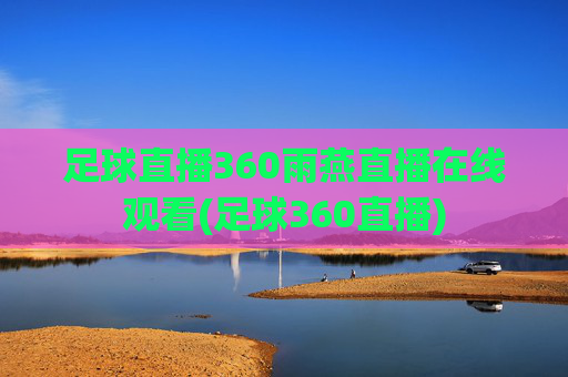 足球直播360雨燕直播在线观看(足球360直播)