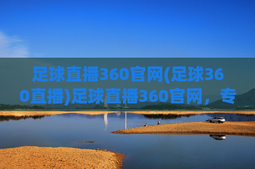 足球直播360官网(足球360直播)足球直播360官网,专业足球赛事直播平台
