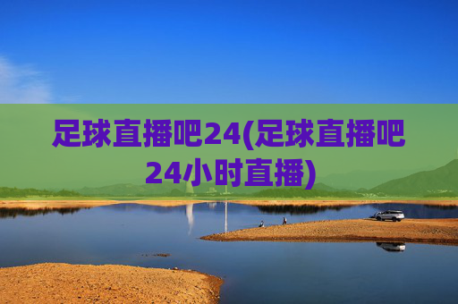 足球直播吧24(足球直播吧24小时直播)