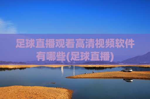 足球直播观看高清视频软件有哪些(足球直播)