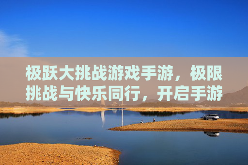 极跃大挑战游戏手游，极限挑战与快乐同行，开启手游新篇章