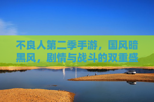 不良人第二季手游,国风暗黑风,剧情与战斗的双重盛宴,不良人第二季手游,国风暗黑风,剧情与战斗的双重盛宴