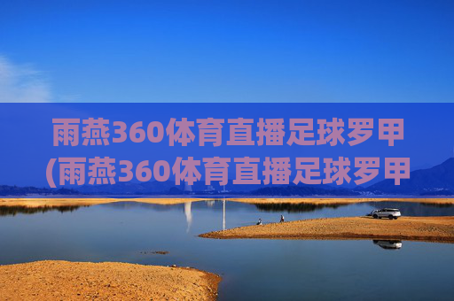 雨燕360体育直播足球罗甲(雨燕360体育直播足球罗甲全新官网平台.官方直链.org)